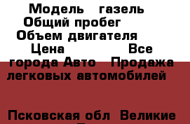  › Модель ­ газель › Общий пробег ­ 143 › Объем двигателя ­ 3 › Цена ­ 463 000 - Все города Авто » Продажа легковых автомобилей   . Псковская обл.,Великие Луки г.